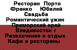 Ресторан 'Порто-Франко' - Юбилей, Свадьба, Романтический ужин - Приморский край, Владивосток г. Развлечения и отдых » Кафе и рестораны   